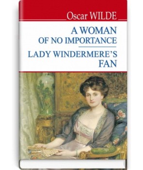 A Women of No Importance; Lady Windermere’s Fan = Жінка не варта уваги; Віяло леді Віндермір
