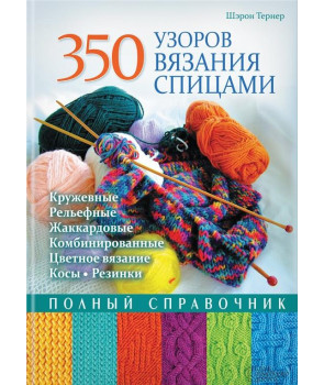 350 узоров вязания спицами. Полный справочник