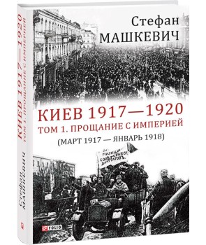 Киев 1917-1920. Том 1. Прощание с империей