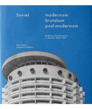 Soviet Modernism. Brutalism. Post-modernism. Buildings and Structures in Ukraine 1955-1991