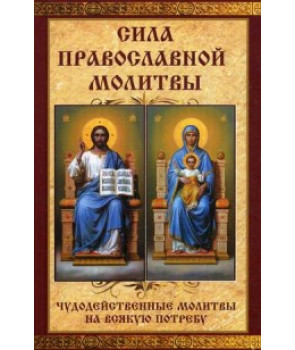 Сила православной молитвы Чудодейственные молитвы на всякую потребу